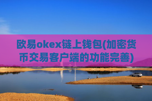 欧易okex链上钱包(加密货币交易客户端的功能完善)