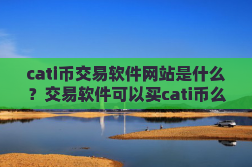 cati币交易软件网站是什么？交易软件可以买cati币么