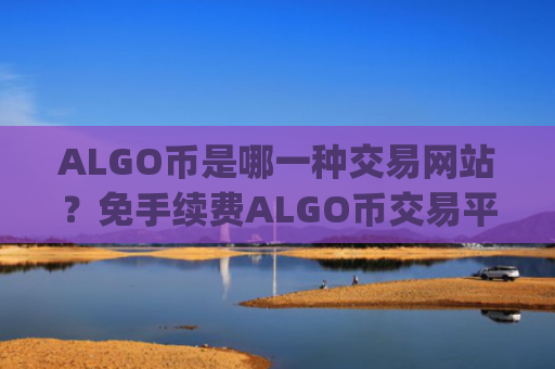 ALGO币是哪一种交易网站？免手续费ALGO币交易平台app