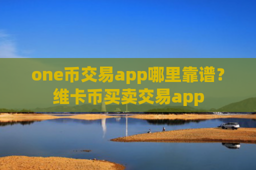 one币交易app哪里靠谱？维卡币买卖交易app