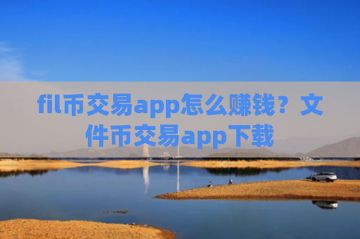 fil币交易app怎么赚钱？文件币交易app下载