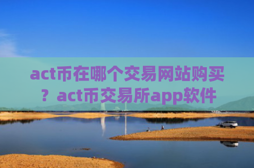 act币在哪个交易网站购买？act币交易所app软件