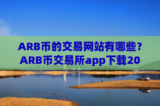 ARB币的交易网站有哪些？ARB币交易所app下载2025