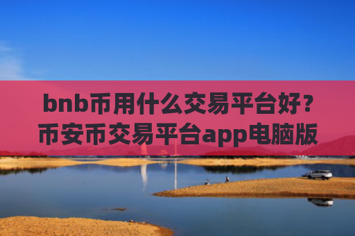 bnb币用什么交易平台好？币安币交易平台app电脑版下载