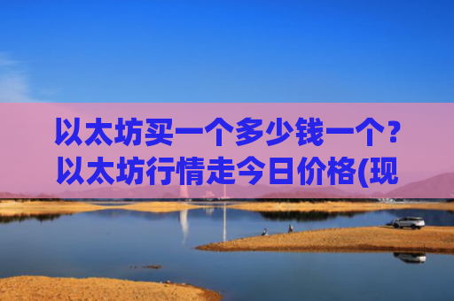 以太坊买一个多少钱一个？以太坊行情走今日价格(现价29015.74元)