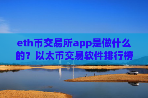 eth币交易所app是做什么的？以太币交易软件排行榜前十