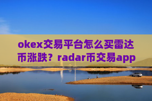okex交易平台怎么买雷达币涨跌？radar币交易app对接钱包