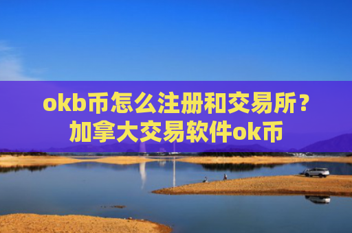 okb币怎么注册和交易所？加拿大交易软件ok币