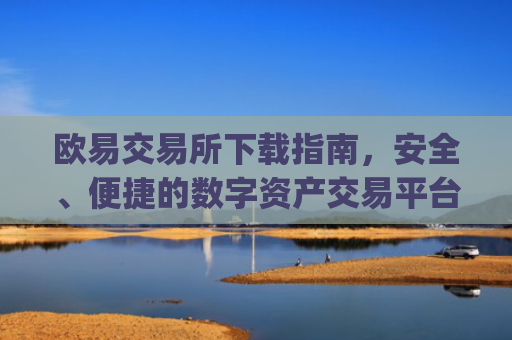 欧易交易所下载指南，安全、便捷的数字资产交易平台_欧交易所app官方下载官网