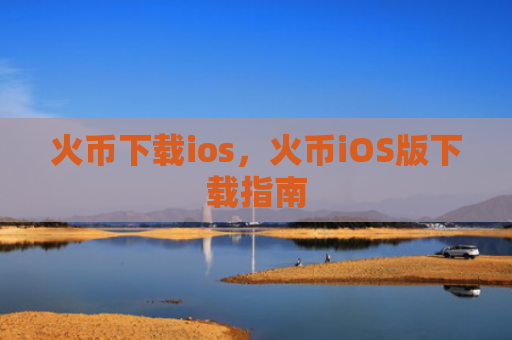 火币下载ios，火币iOS版下载指南