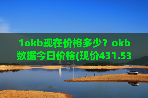 1okb现在价格多少？okb数据今日价格(现价431.535元)