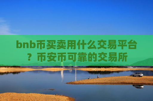 bnb币买卖用什么交易平台？币安币可靠的交易所