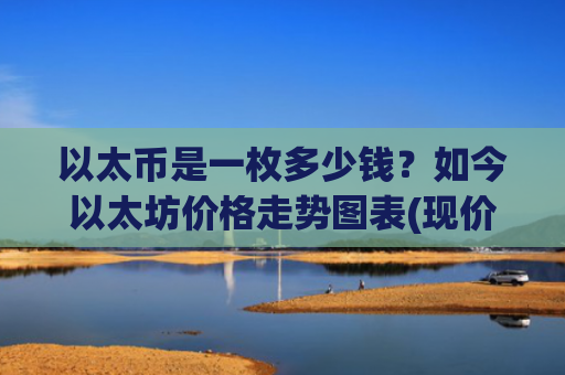 以太币是一枚多少钱？如今以太坊价格走势图表(现价29001.99元)