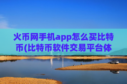 火币网手机app怎么买比特币(比特币软件交易平台体验好)