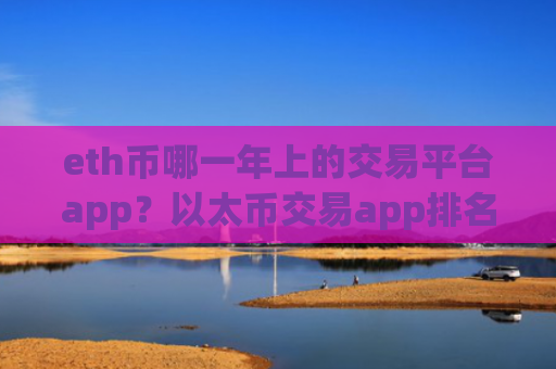 eth币哪一年上的交易平台app？以太币交易app排名前十