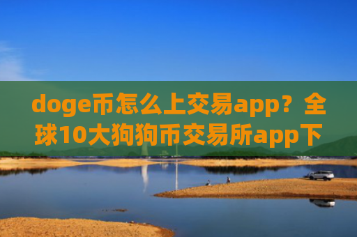 doge币怎么上交易app？全球10大狗狗币交易所app下载