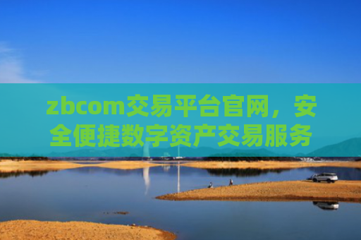 zbcom交易平台官网，安全便捷数字资产交易服务