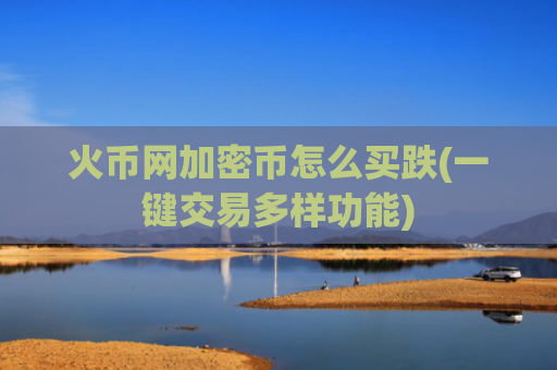 火币网加密币怎么买跌(一键交易多样功能)