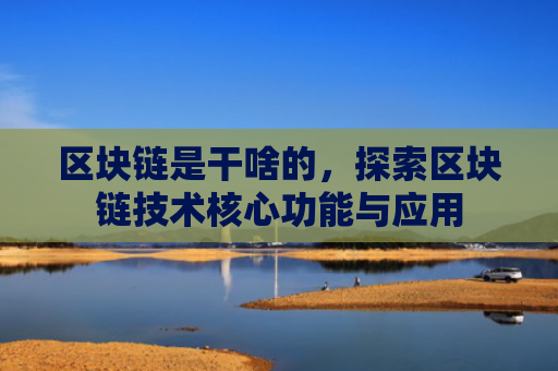 区块链是干啥的，探索区块链技术核心功能与应用