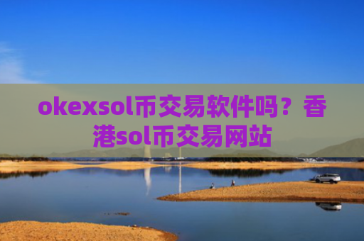 okexsol币交易软件吗？香港sol币交易网站