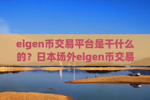 eigen币交易平台是干什么的？日本场外eigen币交易平台app