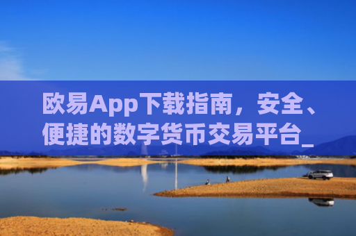 欧易App下载指南，安全、便捷的数字货币交易平台_欧亿交易所app下载