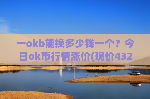 一okb能换多少钱一个？今日ok币行情涨价(现价432.285元)