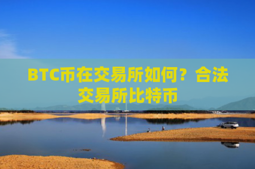 BTC币在交易所如何？合法交易所比特币