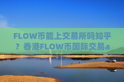 FLOW币能上交易所吗知乎？香港FLOW币国际交易app