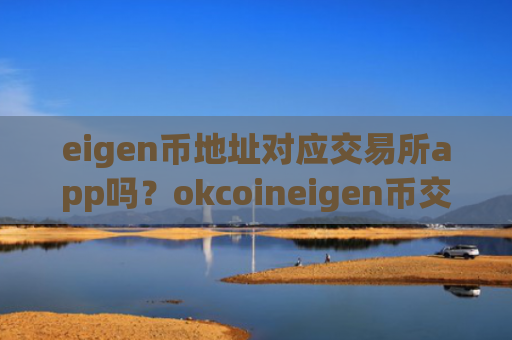 eigen币地址对应交易所app吗？okcoineigen币交易app下载注册