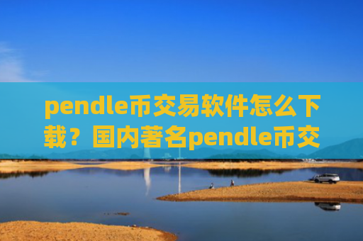 pendle币交易软件怎么下载？国内著名pendle币交易app