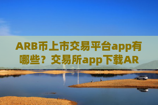 ARB币上市交易平台app有哪些？交易所app下载ARB币放入钱包