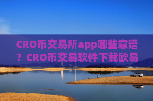 CRO币交易所app哪些靠谱？CRO币交易软件下载欧易