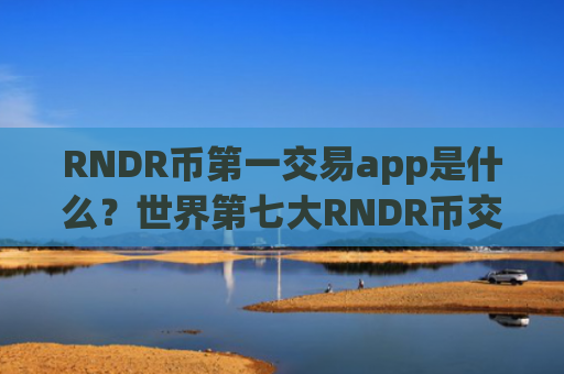 RNDR币第一交易app是什么？世界第七大RNDR币交易平台app