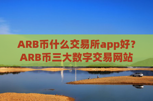 ARB币什么交易所app好？ARB币三大数字交易网站