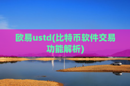 欧易ustd(比特币软件交易功能解析)