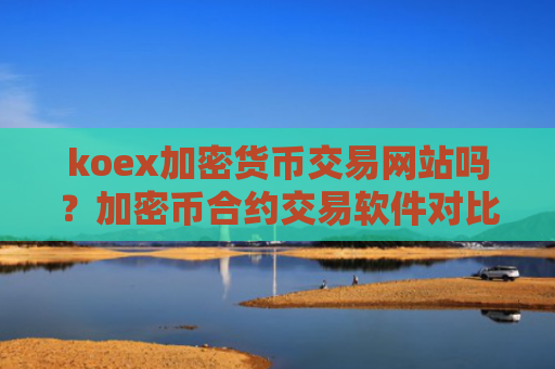 koex加密货币交易网站吗？加密币合约交易软件对比