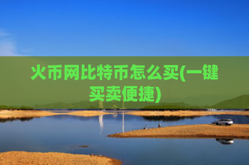 火币网比特币怎么买(一键买卖便捷)