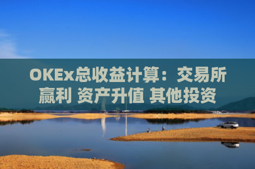 OKEx总收益计算：交易所赢利 资产升值 其他投资