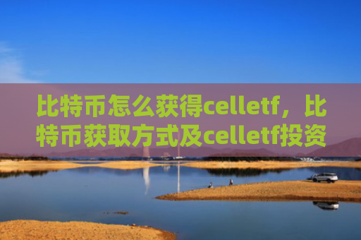 比特币怎么获得celletf，比特币获取方式及celletf投资指南