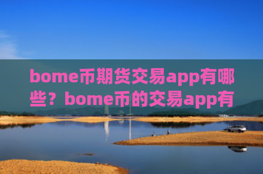 bome币期货交易app有哪些？bome币的交易app有那些