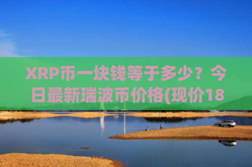 XRP币一块钱等于多少？今日最新瑞波币价格(现价18.7375元)