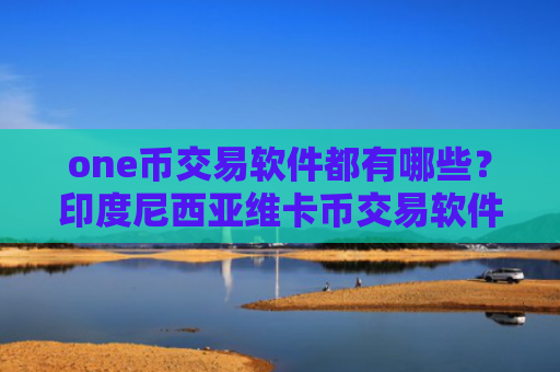 one币交易软件都有哪些？印度尼西亚维卡币交易软件