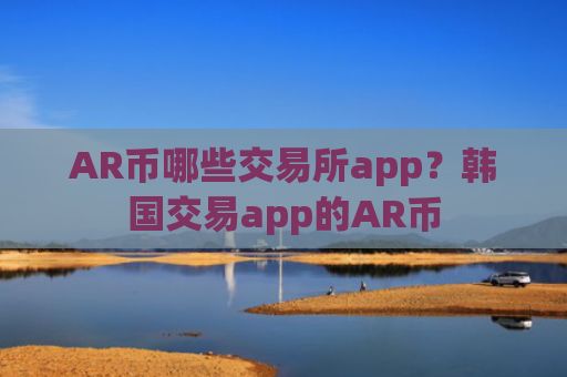 AR币哪些交易所app？韩国交易app的AR币
