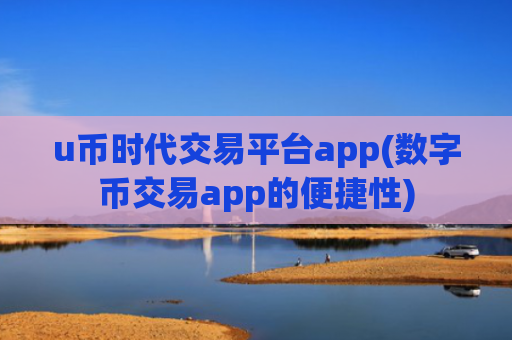 u币时代交易平台app(数字币交易app的便捷性)