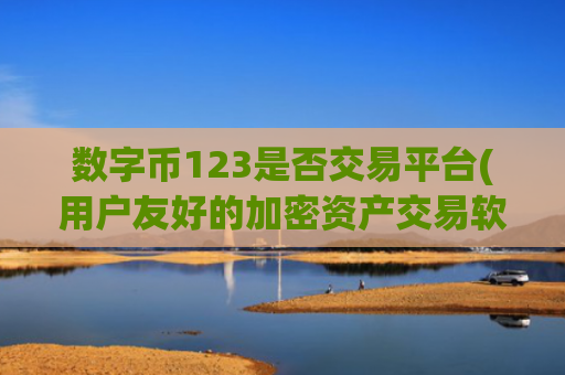 数字币123是否交易平台(用户友好的加密资产交易软件)