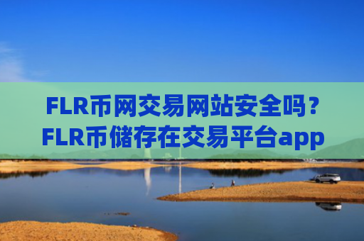 FLR币网交易网站安全吗？FLR币储存在交易平台app