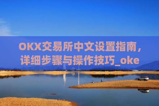 OKX交易所中文设置指南，详细步骤与操作技巧_okex怎么设置中文
