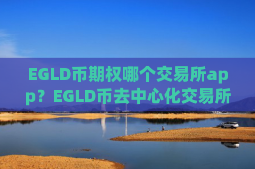 EGLD币期权哪个交易所app？EGLD币去中心化交易所app下载