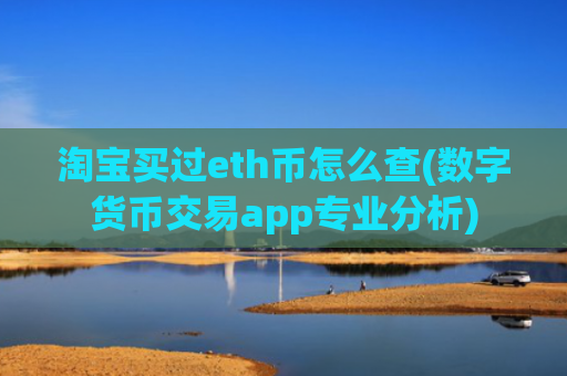 淘宝买过eth币怎么查(数字货币交易app专业分析)